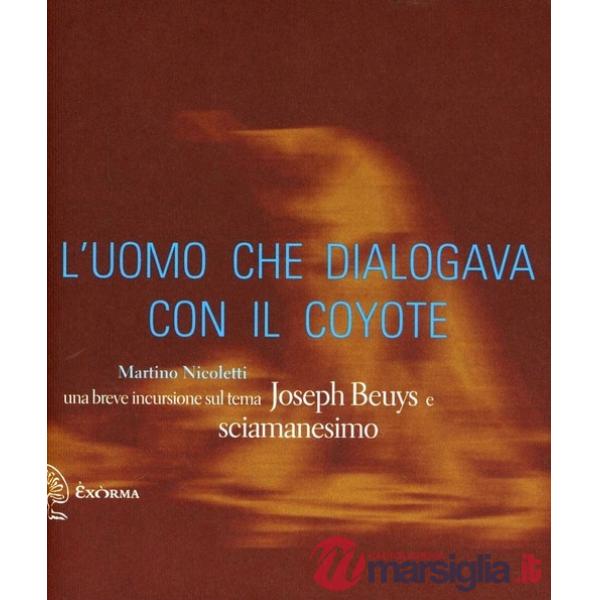 Uomo che dialogava con il coyote. Una breve incursione sul tema «Joseph Beuys e sciamanesimo». Ediz. illustrata (L')
