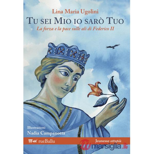Tu sei mio io sarò tuo. La forza e la pace sulle ali di Federico II