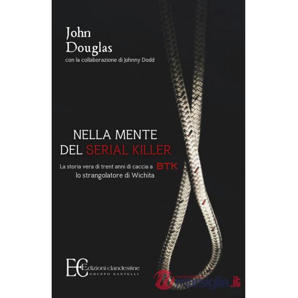Nella mente del serial killer. La storia vera di trent'anni di caccia a Btk, lo strangolatore di Wichita
