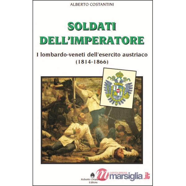 Soldati dell'imperatore. I lombardo-veneti dell'esercito austriaco (1814-1866)