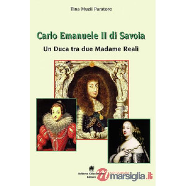 Carlo Emanuele II di Savoia. Un duca tra due madame reali