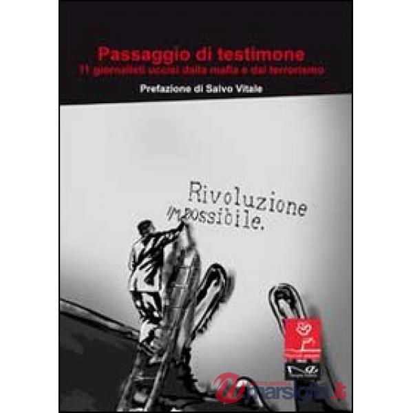 Passaggio di testimone. Undici giornalisti uccisi dalla mafia e dal terrorismo