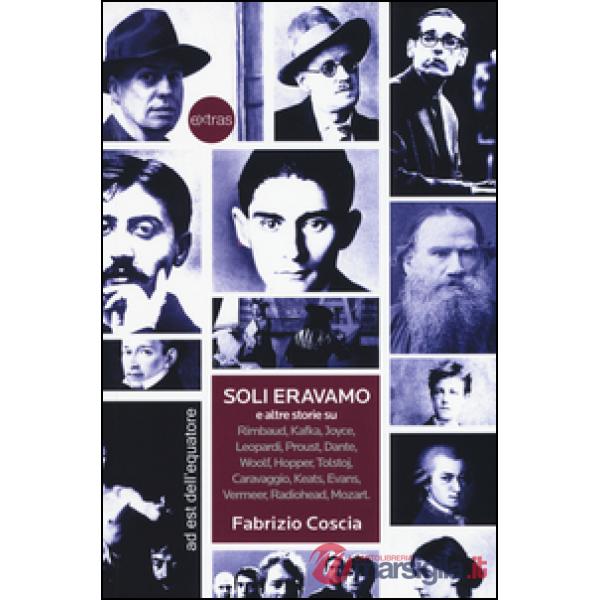 Soli eravamo e altre storie su: Rimbaud, Kafka, Joyce, Leopardi, Proust, Dante, Woolf, Hopper, Tolstoj, Caravaggio, Keats, Evans