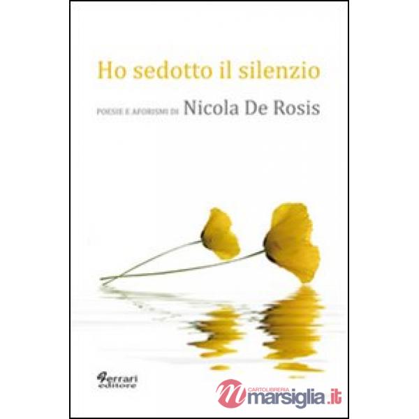 Ho sedotto il silenzio. Poesie e aforismi