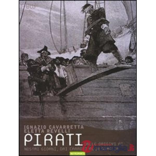 Pirati. Dalle origini ai giorni nostri, dai Caraibi alla Somalia