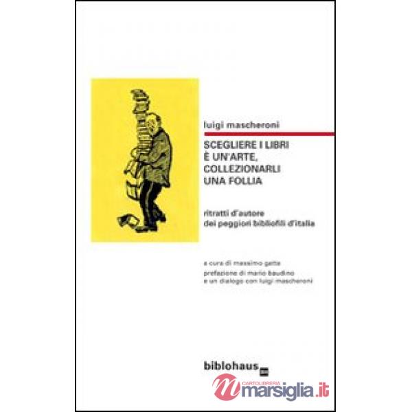 Scegliere i libri è un'arte, collezionarli una follia. Ritratti d'autore dei peggiori bibliofili d'Italia
