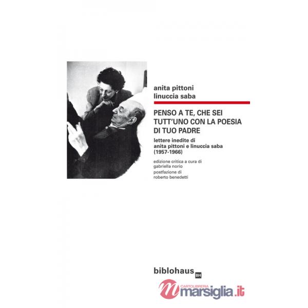 Penso a te, che sei tutt'uno con la poesia di tuo padre. Lettere inedite di Anita Pittoni e Linuccia Saba (1957-1966). Ediz. cri