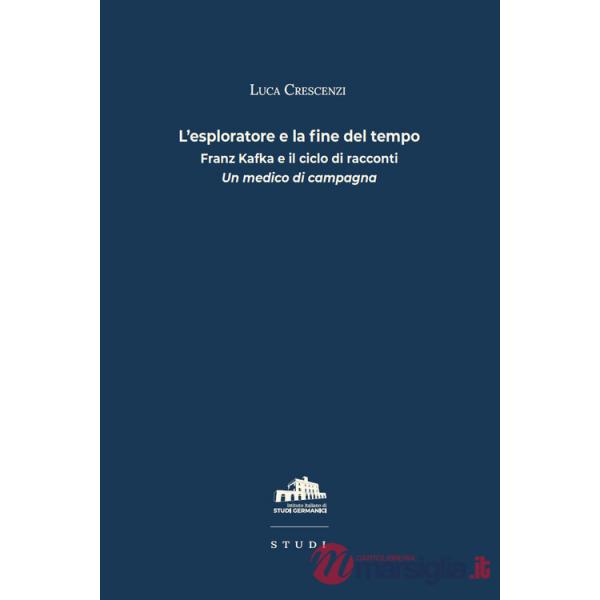 Esploratore e la fine del tempo. Franz Kafka e il ciclo di racconti «Un medico di campagna» (L')