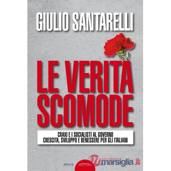 Verità scomode. Craxi e i socialisti al governo crescita sviluppo e benessere per gli italiani (Le)