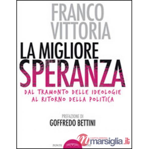 Migliore speranza. Dal tramonto delle ideologie al ritorno della politica (La)