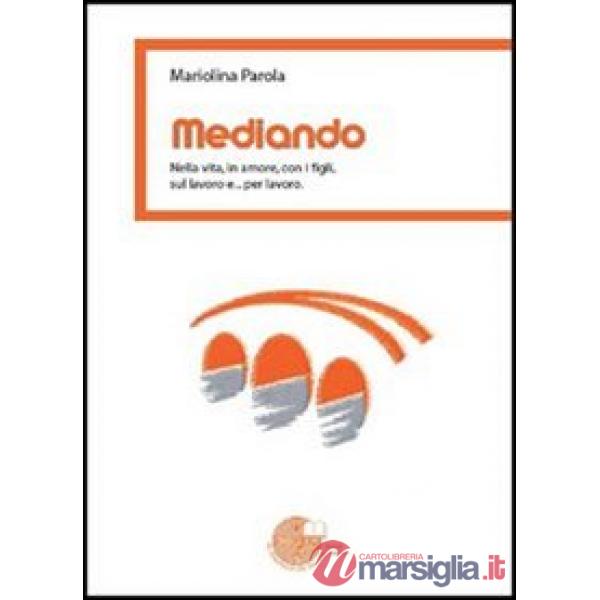 Mediando. Nella vita, in amore, con i figli, sul lavoro e... per lavoro
