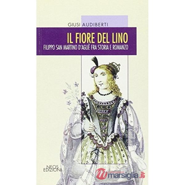 Fiore del lino. Filippo San Martino d'Aglié fra storia e romanzo (Il)