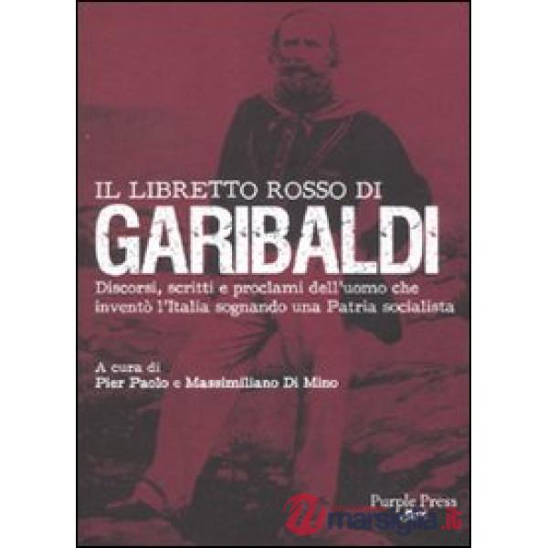 Libretto rosso di Garibaldi. Discorsi, scritti e proclami dell'uomo che inventò