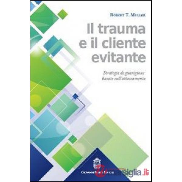Trauma e il cliente evitante. Strategie di guarigione basate sull'attaccamento (Il)