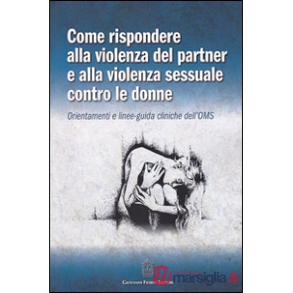 Come rispondere alla violenza del partner e alla violenza sessuale contro le donne. Orientamenti e linee-guida cliniche dell'OMS