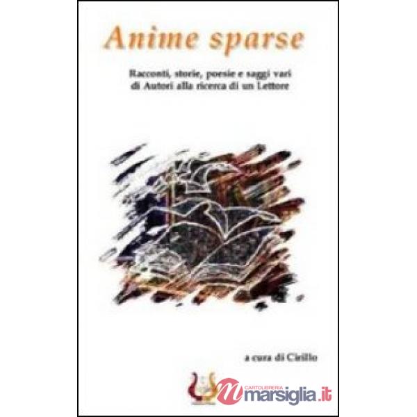 Anime sparse. Racconti, storie, poesie e saggi vari di autori alla ricerca di un lettore
