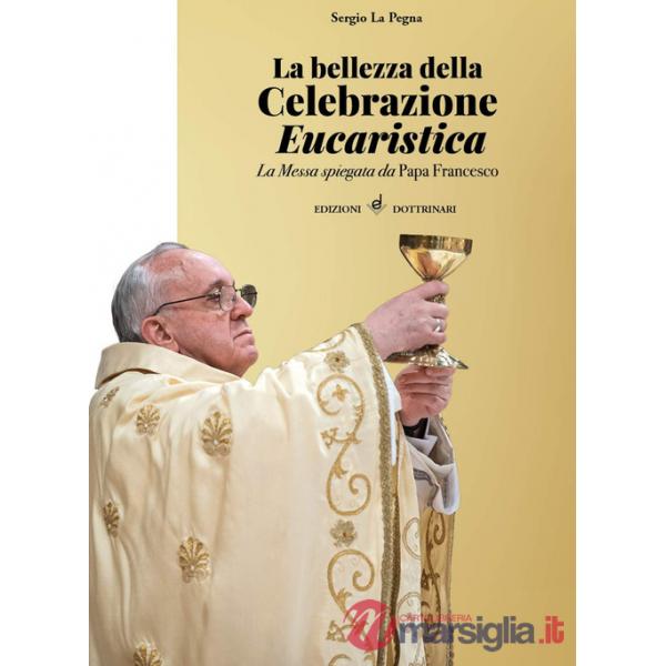 Bellezza della celebrazione eucaristica. La messa spiegata da papa Francesco (La