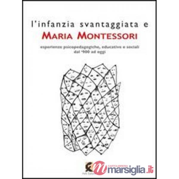 Infanzia svantaggiata e Maria Montessori. Esperienze psicopedagogiche, educative e sociali dal '900 ad oggi (L')