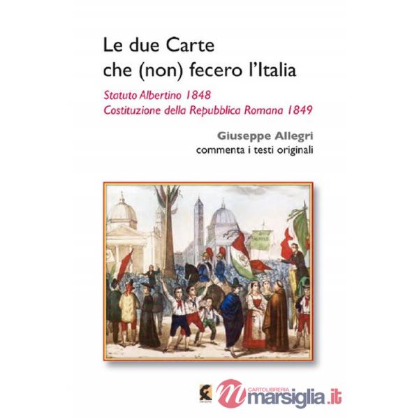 Due carte che (non) fecero l'Italia. Statuto Albertino 1848 e Costituzione della Repubblica Romana 1849 (Le)