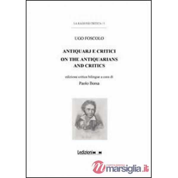 Ugo Foscolo. Antiquarj e critici-On the antiquarians and critics. Ediz. bilingue
