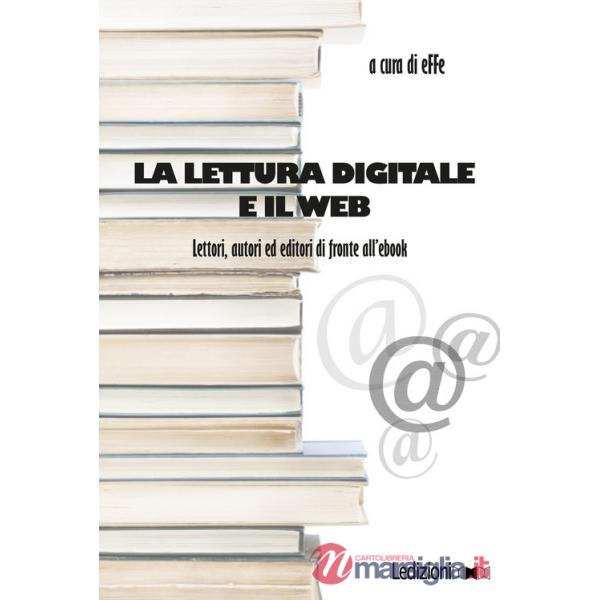 Lettura digitale e il web. Lettori, autori ed editori di fronte all'ebook (La)