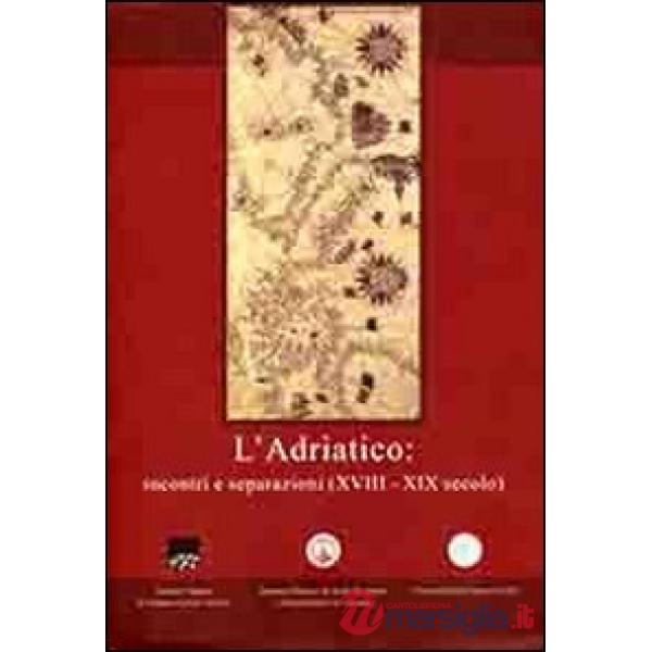 Adriatico. Incontri e separazioni (XVIII-XIX secolo). Ediz. italiana, inglese e 