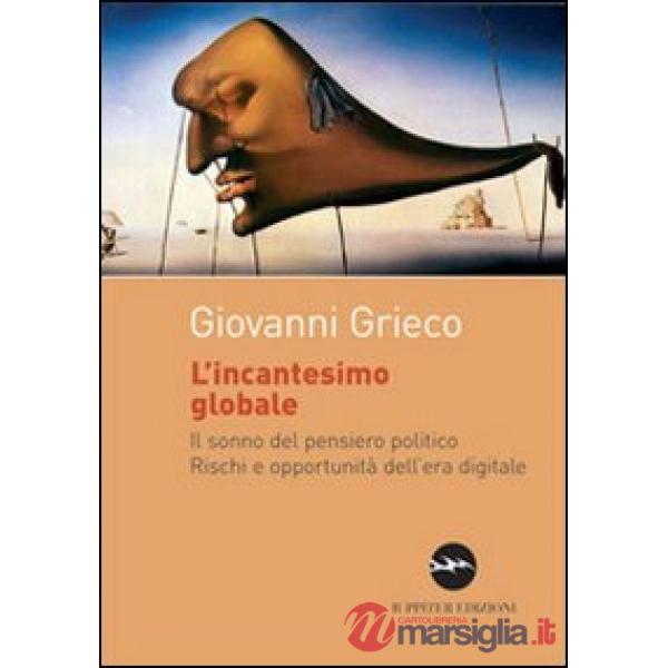 Incantesimo globale. Il sonno del pensiero politico. Rischi ed opportunità dell'era digitale (L')