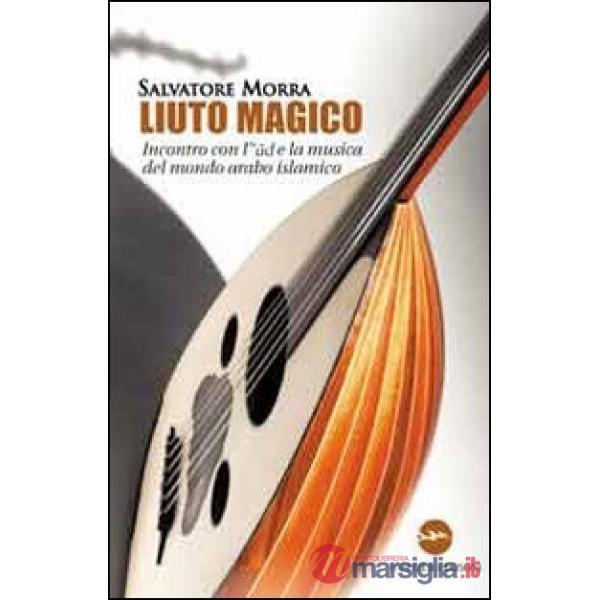 Liuto magico. Incontro con l'ud e la musica del mondo arabo islamico
