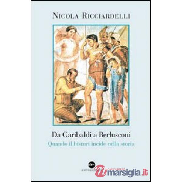 Da Garibaldi a Berlusconi. Quando il bisturi indice nella storia