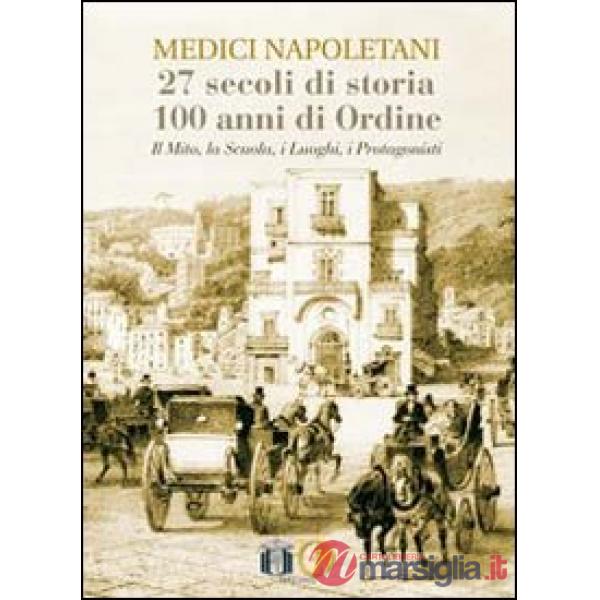 Medici napoletani. 27 secoli di storia, 100 anni di ordine. Il mito, la scuola, i luoghi, i rpotagonisti