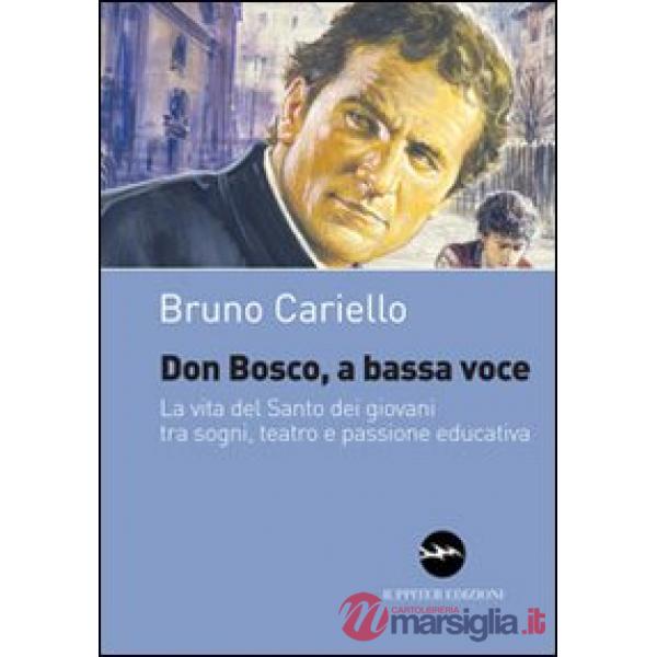 Don Bosco, a bassa voce. La vita del santo dei giovani tra sogni, teatro e passione educativa