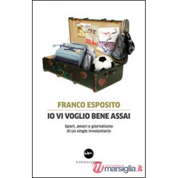 Io vi voglio bene assai. Sport, amori e giornalismo di un single involontario