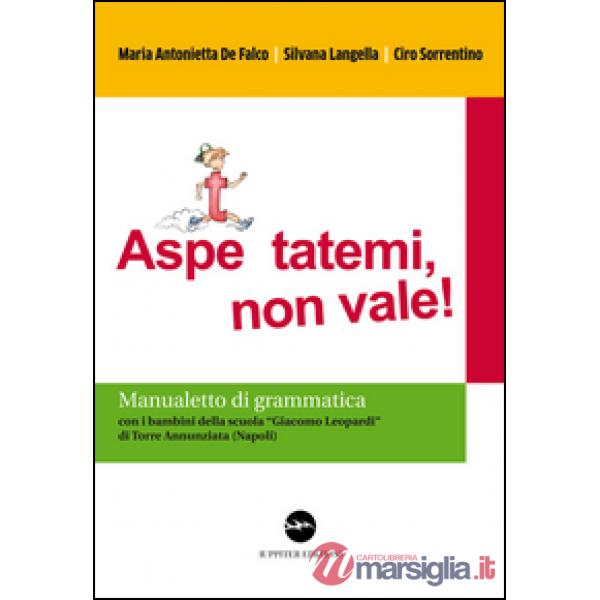 Aspe... ttatemi, non vale. Manualetto di grammatica. Con i bambini della scuola «Giacomo Leopardi» di Torre Annunziata (Napoli)