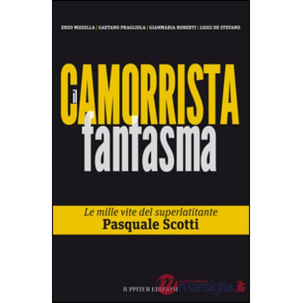 Camorrista fantasma. Le mille vite del superlatitante Pasquale Scotti (Il)