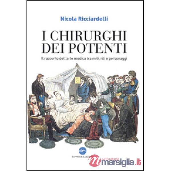Chirurghi dei potenti. Il racconto dell'arte medica tra miti, riti e personaggi (I)