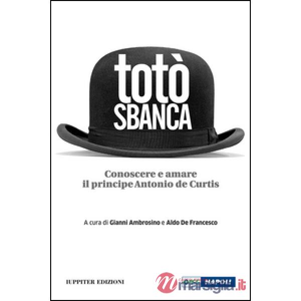 Totò sbanca. Conoscere e amare il principe Antonio de Curtis