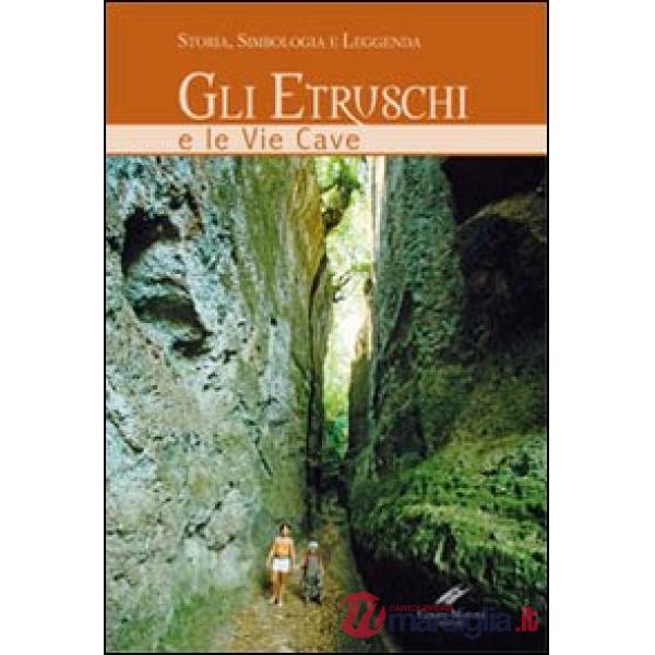 Etruschi e le vie cave. Storia, simbologia e leggenda. Ediz. illustrata (Gli)