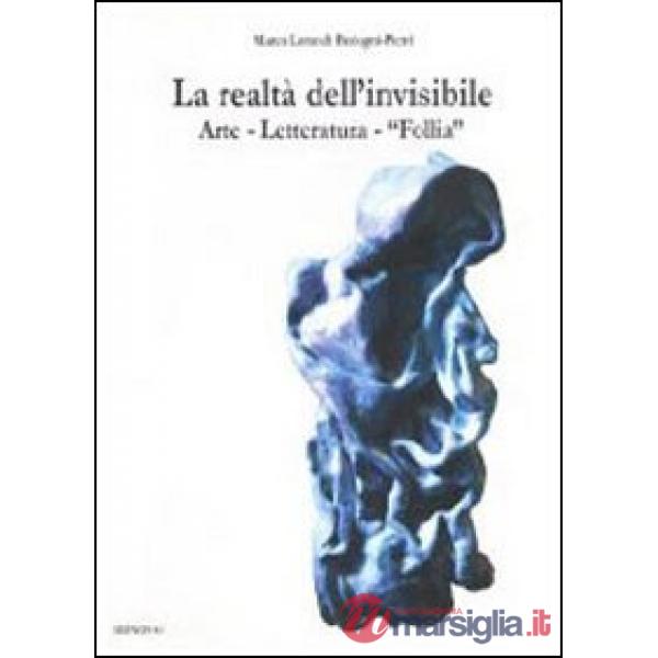 Realtà dell'invisibile. Arte, letteratura, follia (La)