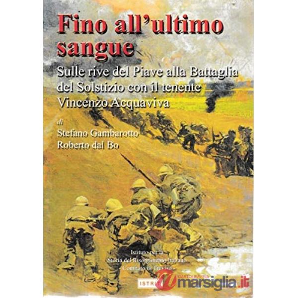 Fino all'ultimo sangue. Sulle rive del Piave alla battaglia del solstizio con il tenente Vincenzo Acquaviva
