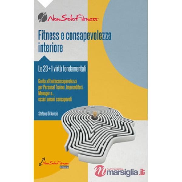 Fitness e consapevolezza. Le 23+1 virtù fondamentali, guida all'autoconsapevolezza per personal trainer, imprenditori, manager e
