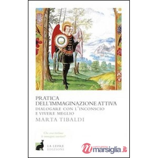 Pratica dell'immaginazione attiva. Dialogare con l'inconscio e vivere meglio