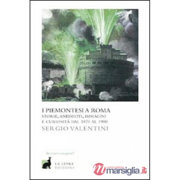 Piemontesi a Roma. Storie, aneddoti, immagini e curiosità dal 1870 al 1900 (I)