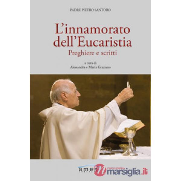Innamorato dell'Eucaristia. Preghiere e scritti (L')