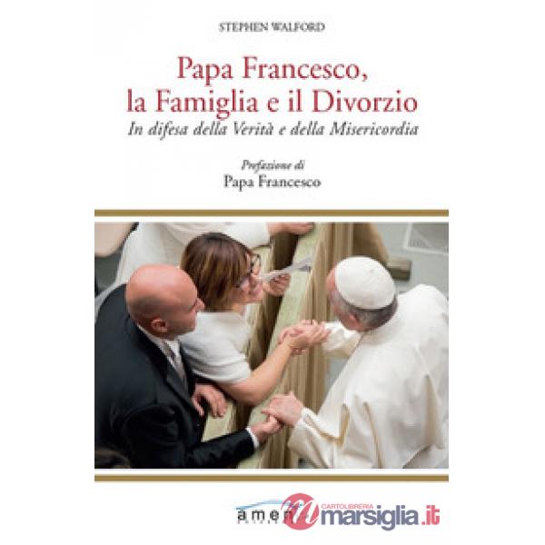 Papa Francesco, la famiglia e il divorzio. In difesa della verità e della misericordia