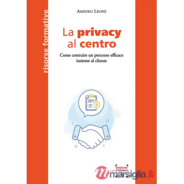 Privacy al centro. Come costruire un percorso efficace insieme al cliente (La)