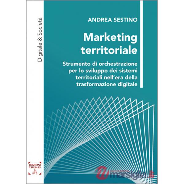 Marketing territoriale. Strumento di orchestrazione per lo sviluppo dei sistemi territoriali nell'era della trasformazione digit