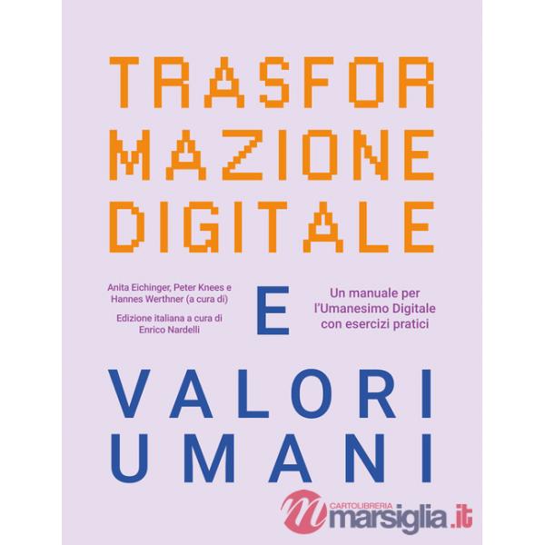 Trasformazione digitale e valori umani. Un manuale per l'Umanesimo Digitale con esercizi pratici