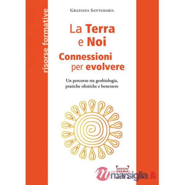 Terra e Noi. Connessioni per evolvere. Un percorso tra geobiologia, pratiche olistiche e benessere (La)