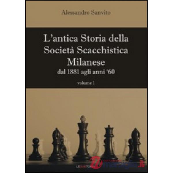 Antica storia della società scacchistica milanese (L'). Vol. 1: Dal 1881 agli anni '60