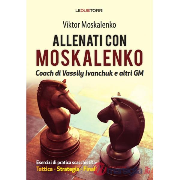Allenati a scacchi con Moskalenko. Coach di Vassily Ivanchuk e altri GM. Esercizi di pratica scacchistica: tattica, strategia, f